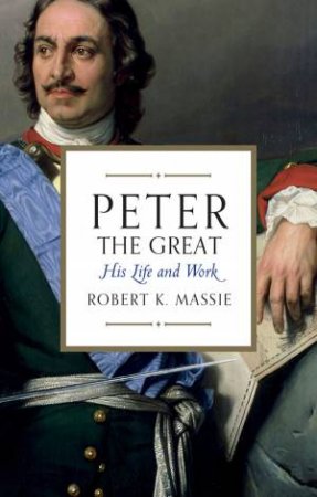 Peter The Great: His Life and World by Robert K. Massie