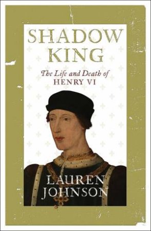 Shadow King: The Life And Death Of Henry VI by Lauren Johnson