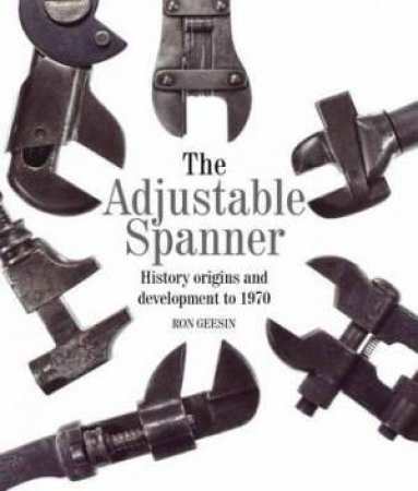 Adjustable Spanner: History, Origins and Development to 1970 by RON GEESIN