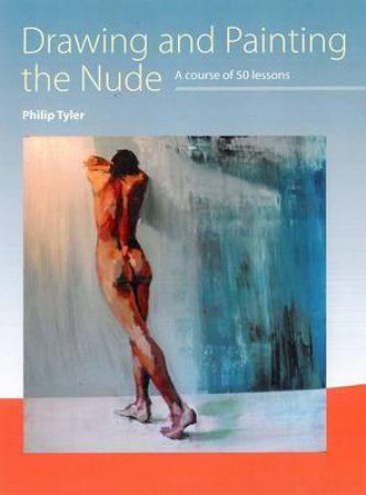 Drawing and Painting the Nude by PHILIP TYLER