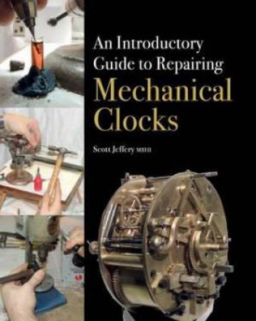 Introductory Guide to Repairing Mechanical Clocks by SCOTT JEFFERY