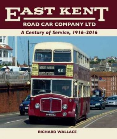 East Kent Road Car Company Ltd: A Century of Service, 1916-2016 by RICHARD WALLACE