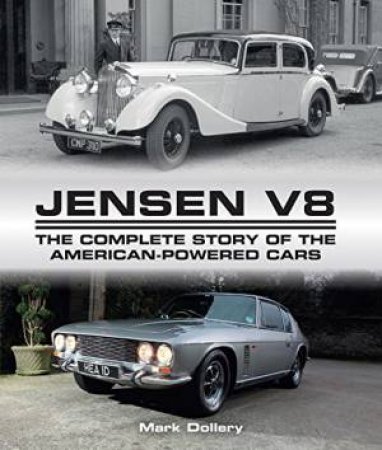 Jensen V8: The Complete Story of the American-Powered Cars by DOLLERY MARK