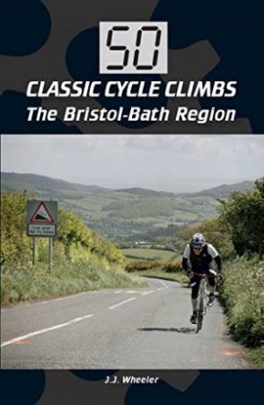 50 Classic Cycle Climbs: The Bristol-Bath Region by WHEELER JOSEPH