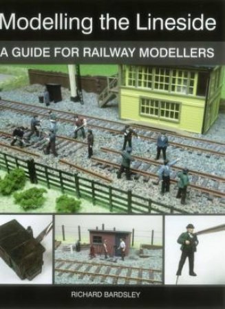 Modelling the Lineside: A Guide for Railway Modellers by BARDSLEY RICHARD