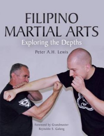 Filipino Martial Arts: Exploring the Depths by LEWIS PETER H.