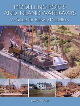 Modelling Ports and Inland Waterways: A Guide for Railway Modellers by WRIGHT DAVID