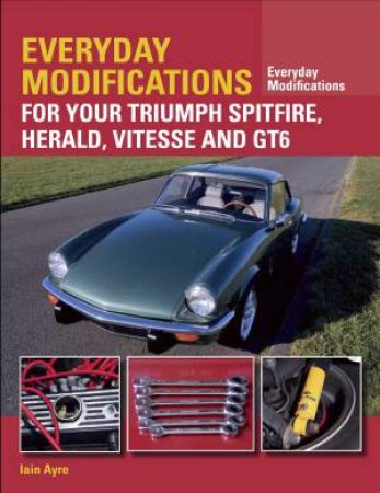 Everyday Modifications for your Triumph Spitfire, Herald, Vitesse and GT6 by AYRE IAIN