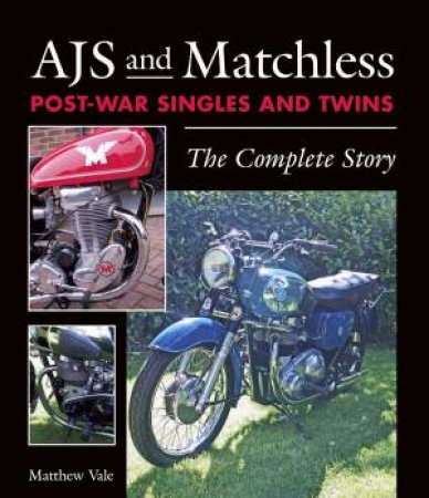 AJS and Matchless Post-War Singles and Twins: The Complete Story by MATTHEW VALE