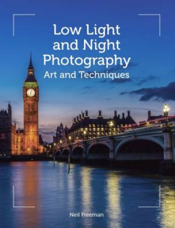 Low Light and Night Photography: Art and Techniques by NEIL FREEMAN