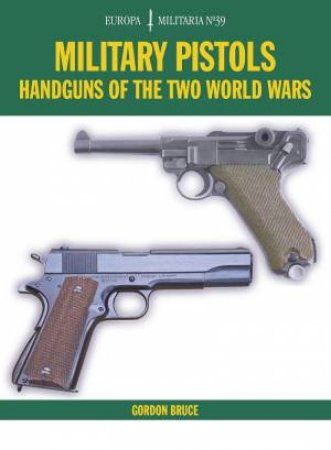 Military Pistols: Handguns of the Two World Wars by GORDON BRUCE