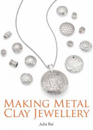 Making Metal Clay Jewellery by JULIA RAI