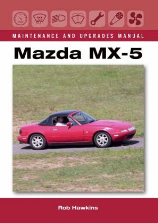 Mazda MX-5 Maintenance and Upgrades Manual by Rob Hawkins