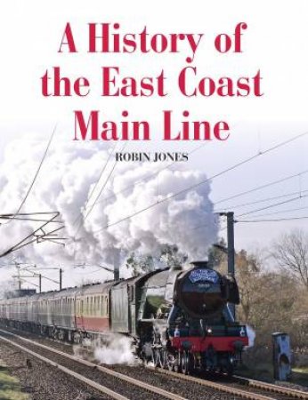 A History Of The East Coast Main Line by Robin Jones