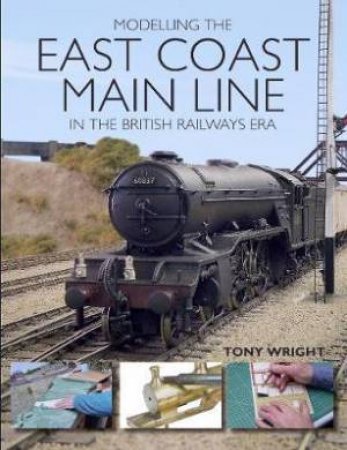 Modelling The East Coast Main Line In The British Railways Era by Tony Wright