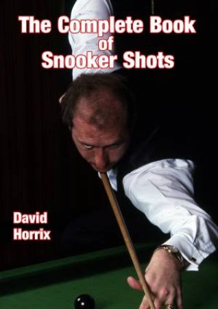 The Complete Book Of Snooker Shots by David Horrix