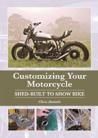 Customizing Your Motorcycle: Shed-Built To Show Bike by Chris Daniels