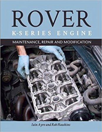 Rover K-Series Engine: Maintenance, Repair And Modification by Rob Hawkins & Iain Ayre