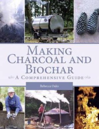 Making Charcoal And Biochar: A Comprehensive Guide by Rebecca Oaks