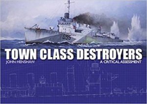 Town Class Destroyers: A Critical Assessment by John Henshaw