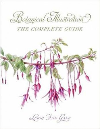 Botanical Illustration: The Complete Guide by Leigh Ann Gale