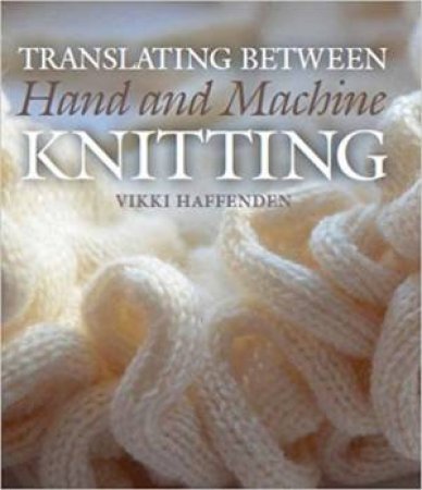 Translating Between Hand And Machine Knitting by Vikki Haffenden