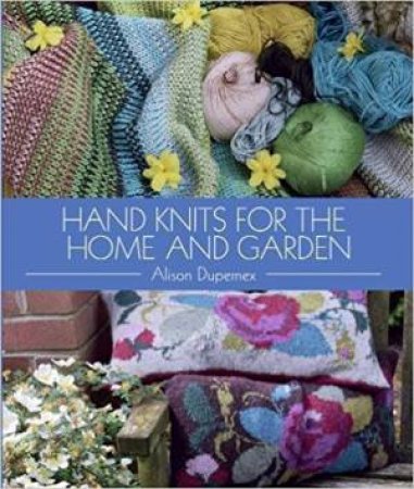 Hand Knits For The Home And Garden by Alison Dupernex