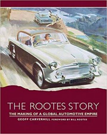 Rootes Story: The Making Of A Global Automotive Empire by Geoff Carverhill