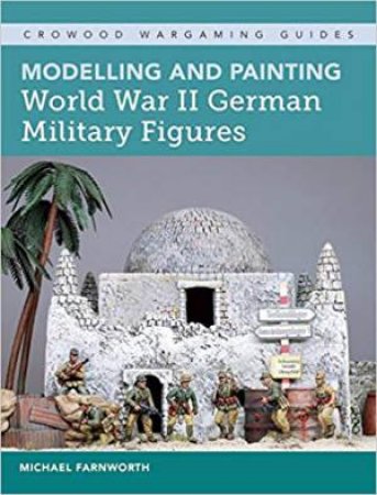 Modelling And Painting World War II German Military Figures by Michael M. Farnworth