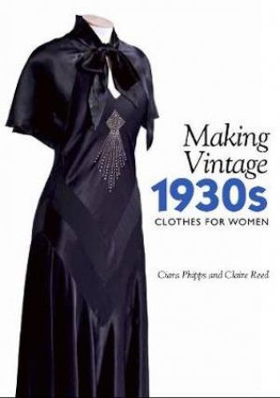 Making Vintage 1930s Clothes For Women by Ciara Phipps & Claire Reed