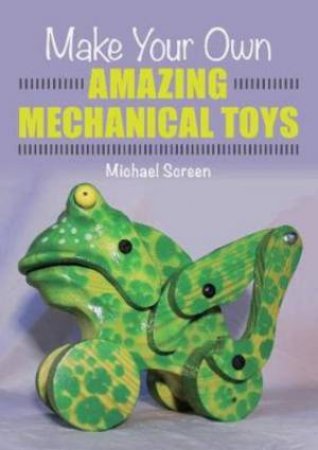 Make Your Own Amazing Mechanical Toys by Michael Screen