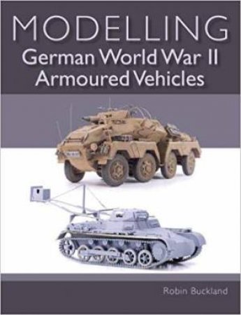 Modelling German WWII Armoured Vehicles by Robin Buckland