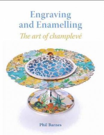 Engraving And Enamelling: The Art Of Champleve by Phil Barnes