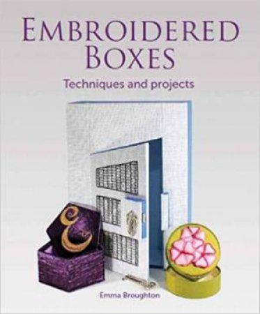 Embroidered Boxes: Techniques And Projects by Emma Broughton