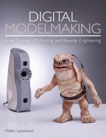 Digital Modelmaking: Laser Cutting, 3D Printing And Reverse Engineering by Helen Lansdown