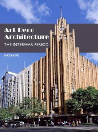 Art Deco Architecture: The Interwar Period by Mike Hope