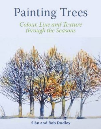 Painting Trees: Colour, Line And Texture Through The Seasons by Sian Dudley & Rob Dudley