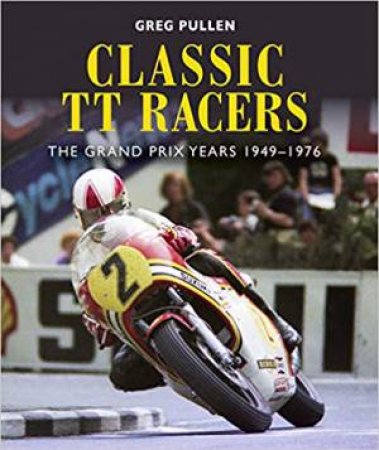 Classic TT Racers: The Grand Prix Years 1949-1976 by Greg Pullen