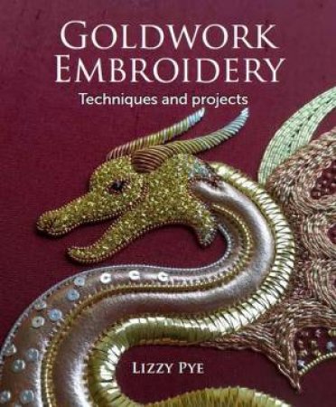 Goldwork Embroidery: Techniques And Projects by Lizzy Pye