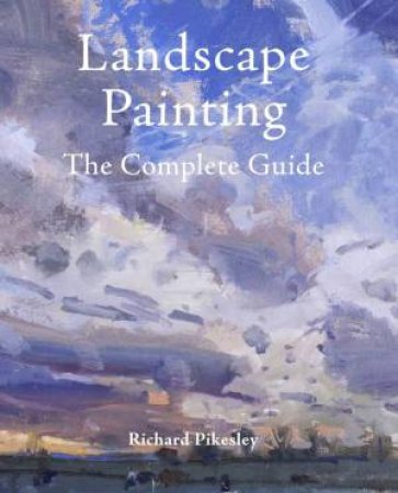 Landscape Painting: The Complete Guide by Richard Pikesley