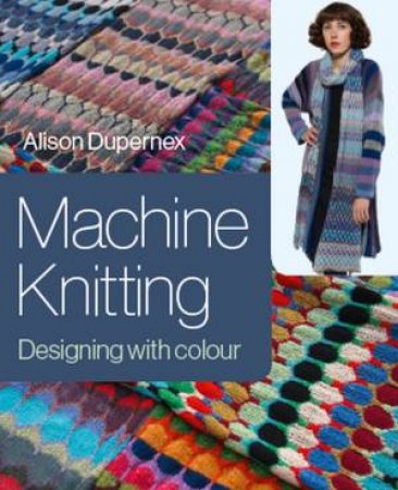 Machine Knitting: Designing With Colour by Alison Dupernex