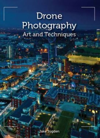 Drone Photography: Art And Techniques by Jake Sugden