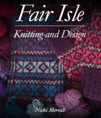 Fair Isle Knitting And Design by Nicki Merrall