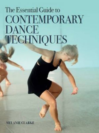 The Essential Guide To Contemporary Dance Techniques by Melanie Clarke