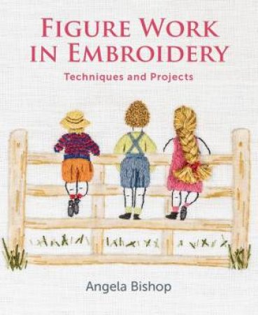 Figure Work In Embroidery: Techniques And Projects by Angela Bishop