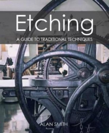 Etching: A Guide To Traditional Techniques by Alan Smith