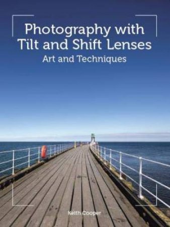 Photography With Tilt And Shift Lenses: Art And Techniques by Keith Cooper