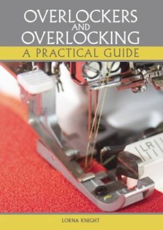 Overlockers And Overlocking: A Practical Guide by Lorna Knight