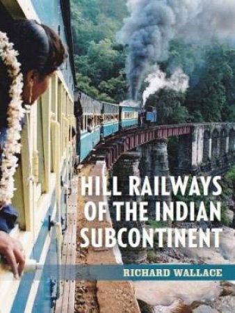 Hill Railways Of The Indian Subcontinent by Richard Wallace