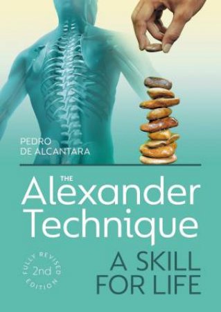 The Alexander Technique: A Skill For Life - Fully Revised Second Edition by Pedro De Alcantara